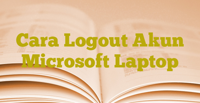 Cara Logout Akun Microsoft Laptop