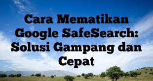 Cara Mematikan Google SafeSearch: Solusi Gampang dan Cepat