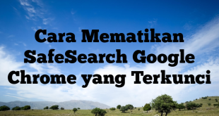 Cara Mematikan SafeSearch Google Chrome yang Terkunci