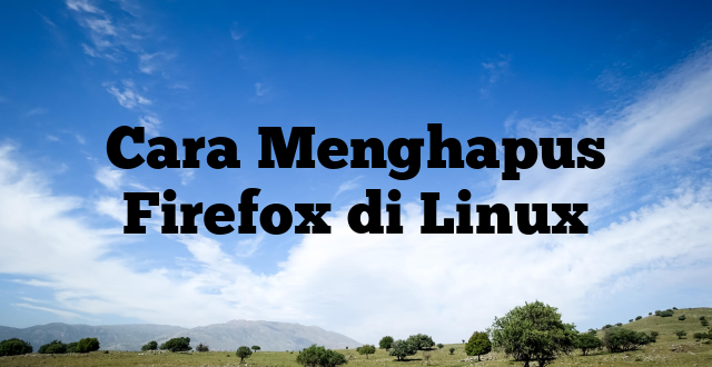 Cara Menghapus Firefox di Linux