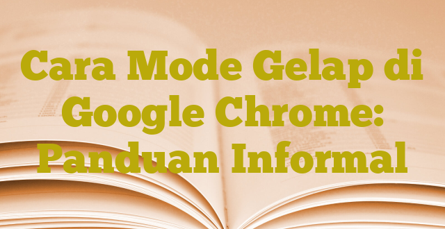Cara Mode Gelap di Google Chrome: Panduan Informal