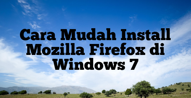 Cara Mudah Install Mozilla Firefox di Windows 7