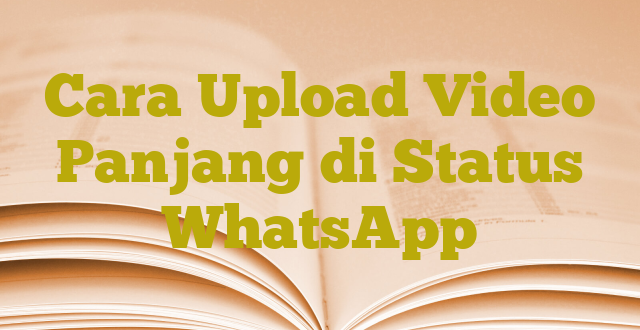 Cara Upload Video Panjang di Status WhatsApp