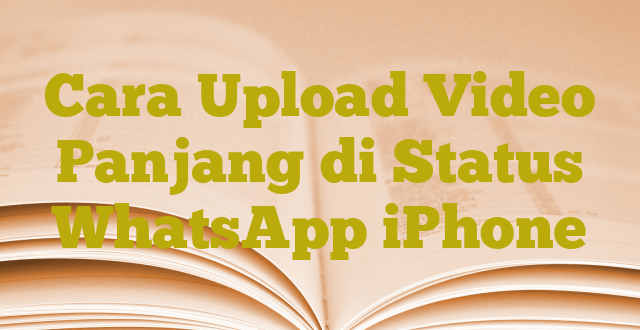 Cara Upload Video Panjang di Status WhatsApp iPhone