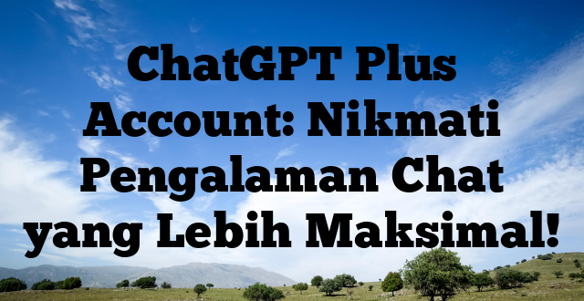 ChatGPT Plus Account: Nikmati Pengalaman Chat yang Lebih Maksimal!