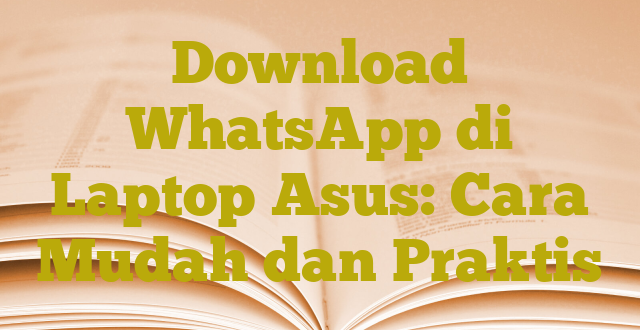 Download WhatsApp di Laptop Asus: Cara Mudah dan Praktis