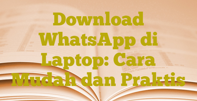 Download WhatsApp di Laptop: Cara Mudah dan Praktis