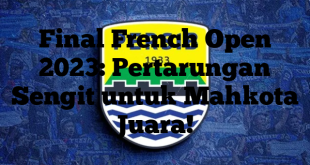 Final French Open 2023: Pertarungan Sengit untuk Mahkota Juara!