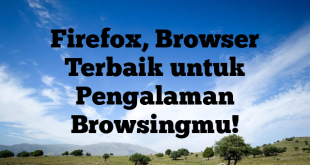 Firefox, Browser Terbaik untuk Pengalaman Browsingmu!
