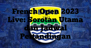 French Open 2023 Live: Sorotan Utama dan Jadwal Pertandingan