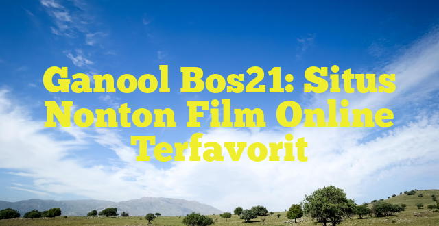 Ganool Bos21: Situs Nonton Film Online Terfavorit