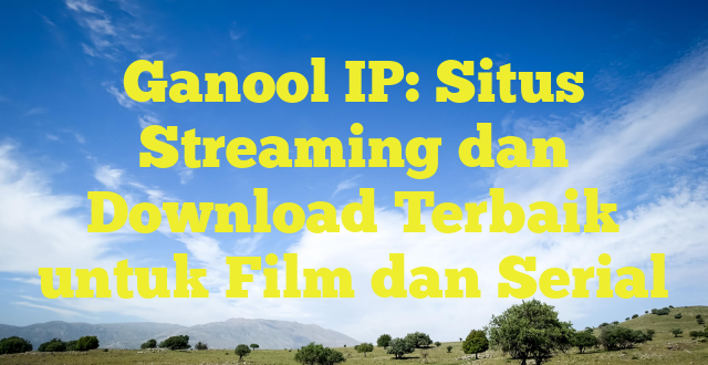 Ganool IP: Situs Streaming dan Download Terbaik untuk Film dan Serial