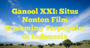 Ganool XXI: Situs Nonton Film Streaming Terpopuler di Indonesia