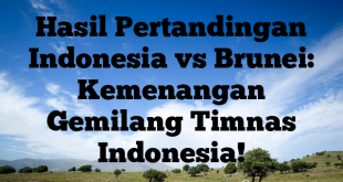Hasil Pertandingan Indonesia vs Brunei: Kemenangan Gemilang Timnas Indonesia!