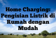 Home Charging: Pengisian Listrik di Rumah dengan Mudah