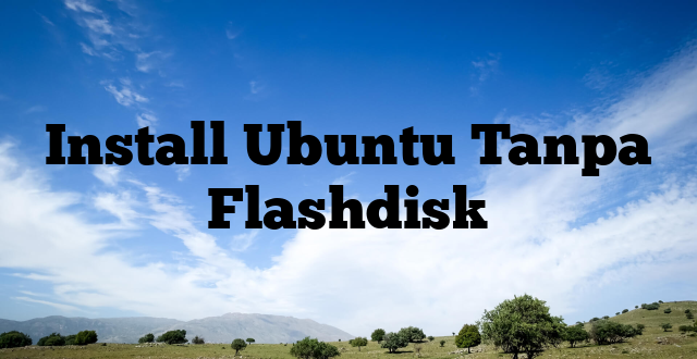 Install Ubuntu Tanpa Flashdisk
