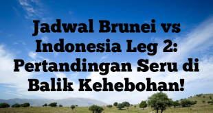 Jadwal Brunei vs Indonesia Leg 2: Pertandingan Seru di Balik Kehebohan!
