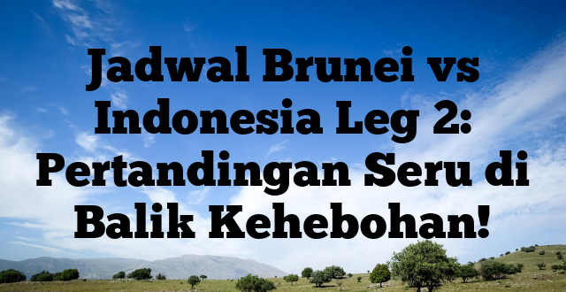 Jadwal Brunei vs Indonesia Leg 2: Pertandingan Seru di Balik Kehebohan!