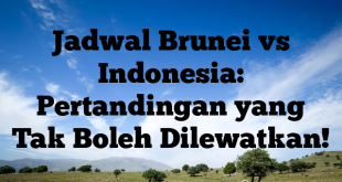 Jadwal Brunei vs Indonesia: Pertandingan yang Tak Boleh Dilewatkan!