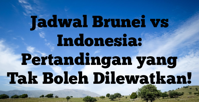 Jadwal Brunei vs Indonesia: Pertandingan yang Tak Boleh Dilewatkan!