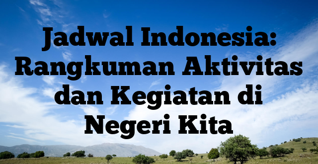 Jadwal Indonesia: Rangkuman Aktivitas dan Kegiatan di Negeri Kita