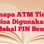 Kenapa ATM Tidak Bisa Digunakan Padahal PIN Benar?