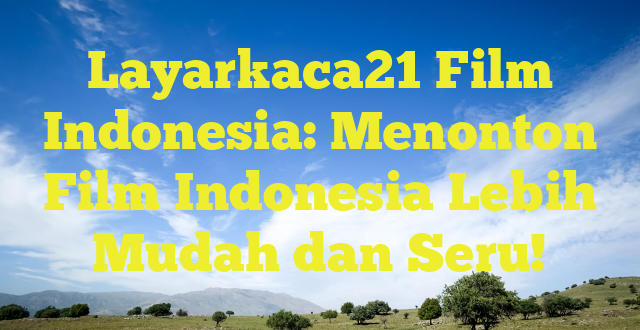 Layarkaca21 Film Indonesia: Menonton Film Indonesia Lebih Mudah dan Seru!