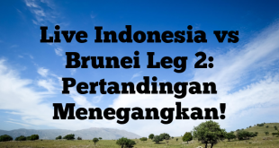 Live Indonesia vs Brunei Leg 2: Pertandingan Menegangkan!