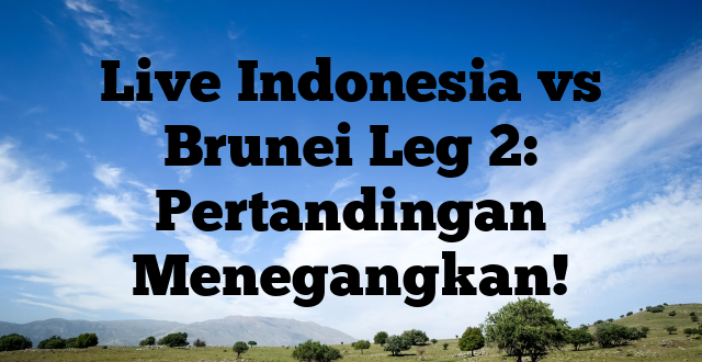 Live Indonesia vs Brunei Leg 2: Pertandingan Menegangkan!