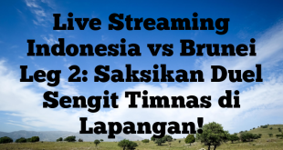 Live Streaming Indonesia vs Brunei Leg 2: Saksikan Duel Sengit Timnas di Lapangan!