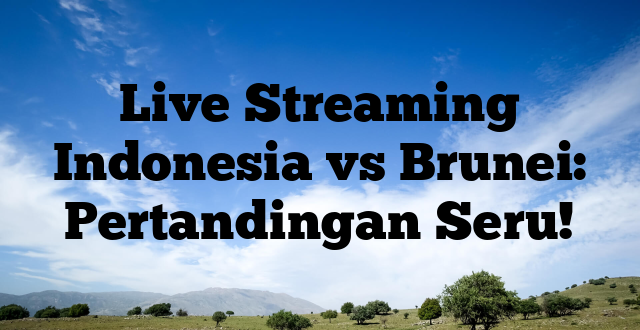 Live Streaming Indonesia vs Brunei: Pertandingan Seru!