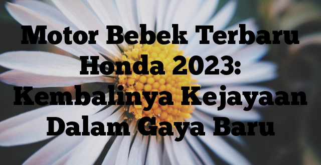 Motor Bebek Terbaru Honda 2023: Kembalinya Kejayaan Dalam Gaya Baru