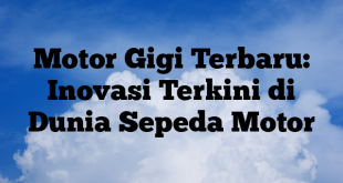 Motor Gigi Terbaru: Inovasi Terkini di Dunia Sepeda Motor