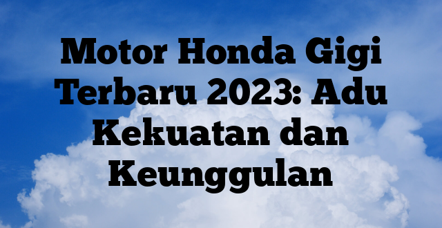 Motor Honda Gigi Terbaru 2023: Adu Kekuatan dan Keunggulan