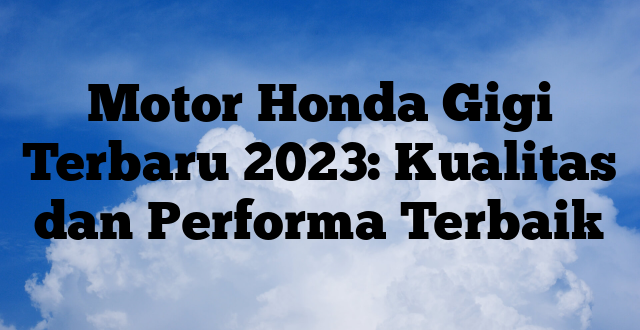 Motor Honda Gigi Terbaru 2023: Kualitas dan Performa Terbaik