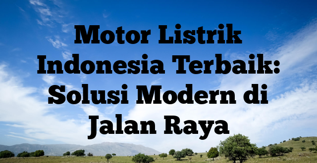 Motor Listrik Indonesia Terbaik: Solusi Modern di Jalan Raya