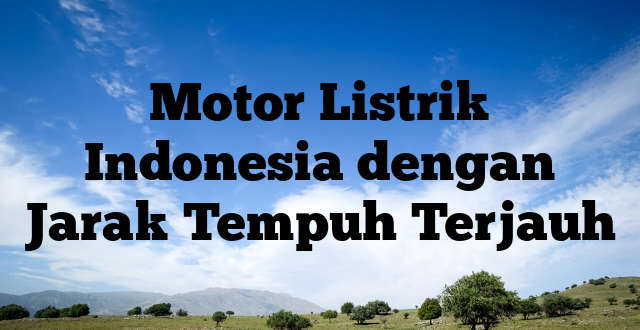 Motor Listrik Indonesia dengan Jarak Tempuh Terjauh