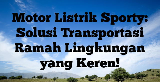 Motor Listrik Sporty: Solusi Transportasi Ramah Lingkungan yang Keren!