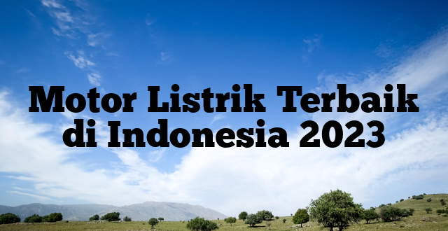 Motor Listrik Terbaik di Indonesia 2023