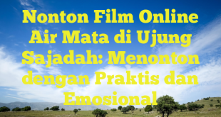 Nonton Film Online Air Mata di Ujung Sajadah: Menonton dengan Praktis dan Emosional