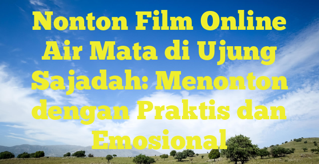 Nonton Film Online Air Mata di Ujung Sajadah: Menonton dengan Praktis dan Emosional