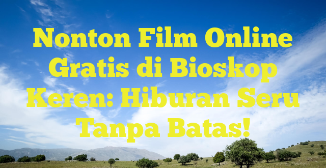Nonton Film Online Gratis di Bioskop Keren: Hiburan Seru Tanpa Batas!