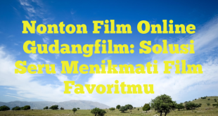 Nonton Film Online Gudangfilm: Solusi Seru Menikmati Film Favoritmu