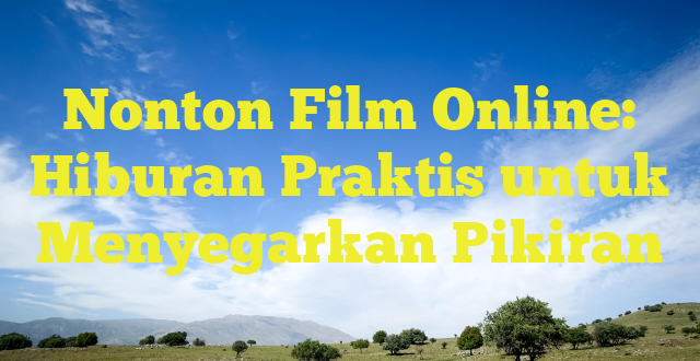 Nonton Film Online: Hiburan Praktis untuk Menyegarkan Pikiran