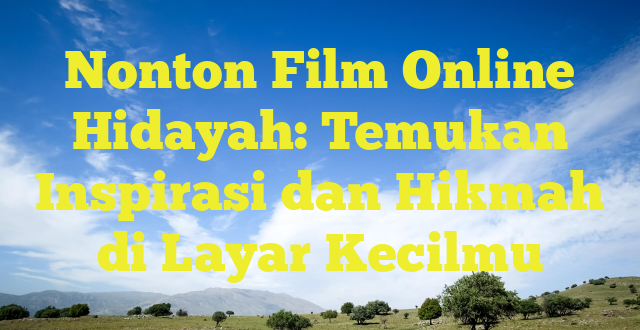 Nonton Film Online Hidayah: Temukan Inspirasi dan Hikmah di Layar Kecilmu