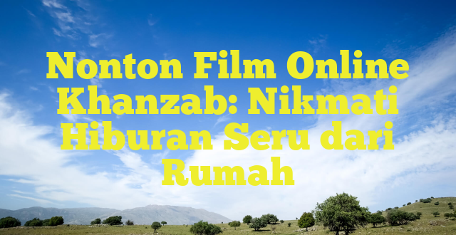 Nonton Film Online Khanzab: Nikmati Hiburan Seru dari Rumah
