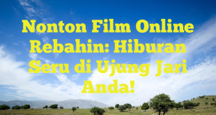 Nonton Film Online Rebahin: Hiburan Seru di Ujung Jari Anda!