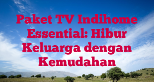 Paket TV Indihome Essential: Hibur Keluarga dengan Kemudahan