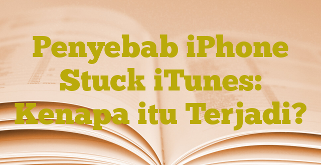 Penyebab iPhone Stuck iTunes: Kenapa itu Terjadi?