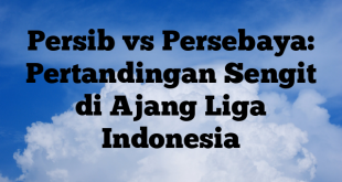 Persib vs Persebaya: Pertandingan Sengit di Ajang Liga Indonesia